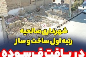 شهرداری صالحیه رتبه اول ساخت و ساز در بافت فرسوده با رویکرد افزایش تاب آوری شهری