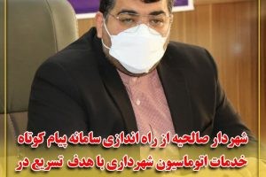 شهردار صالحیه از راه اندازی سامانه پیام کوتاه خدمات اتوماسیون شهرداری با هدف تسریع در امور اداری شهروندان خبر داد